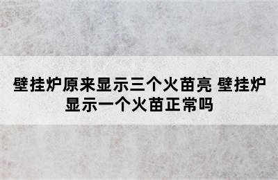 壁挂炉原来显示三个火苗亮 壁挂炉显示一个火苗正常吗